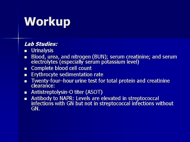 Workup  Lab Studies:  Urinalysis  Blood, urea, and nitrogen (BUN); serum creatinine;